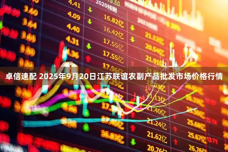 卓信速配 2025年9月20日江苏联谊农副产品批发市场价格行情