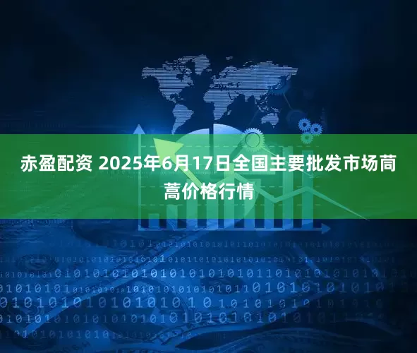 赤盈配资 2025年6月17日全国主要批发市场茼蒿价格行情