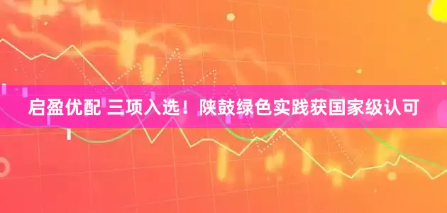 启盈优配 三项入选！陕鼓绿色实践获国家级认可